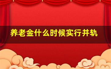 养老金什么时候实行并轨