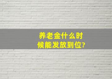 养老金什么时候能发放到位?