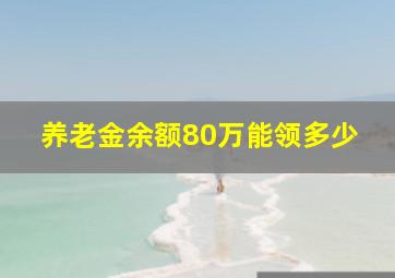 养老金余额80万能领多少