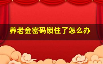 养老金密码锁住了怎么办