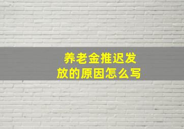 养老金推迟发放的原因怎么写