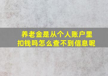 养老金是从个人账户里扣钱吗怎么查不到信息呢