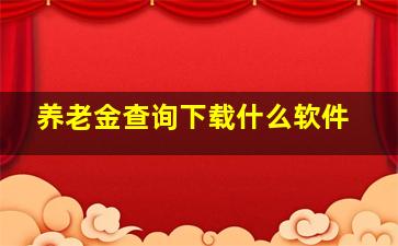 养老金查询下载什么软件