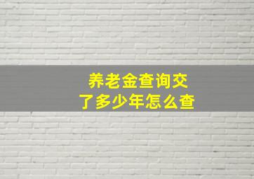 养老金查询交了多少年怎么查