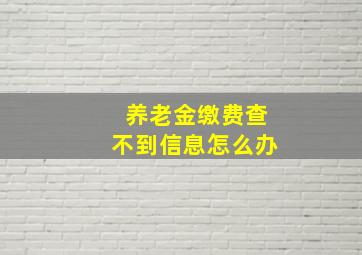 养老金缴费查不到信息怎么办