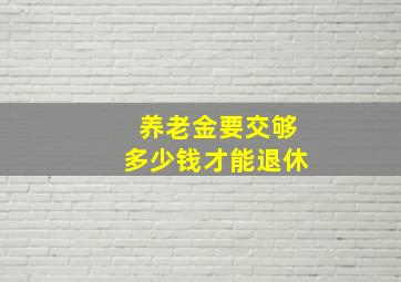 养老金要交够多少钱才能退休