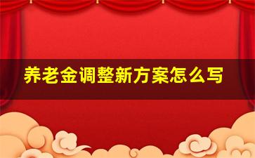 养老金调整新方案怎么写