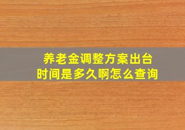 养老金调整方案出台时间是多久啊怎么查询