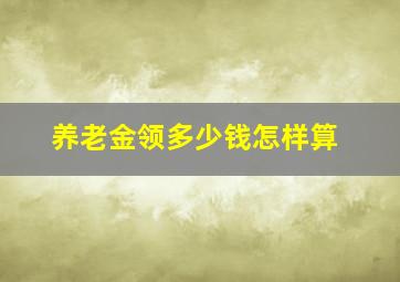 养老金领多少钱怎样算