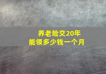 养老险交20年能领多少钱一个月