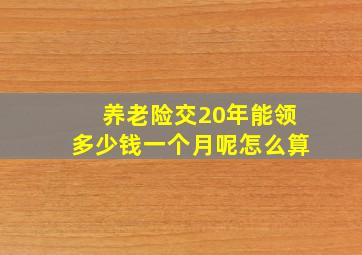 养老险交20年能领多少钱一个月呢怎么算