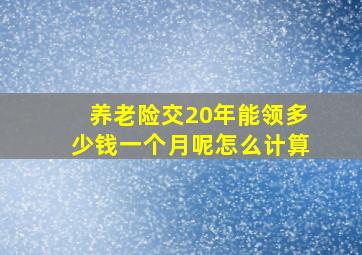 养老险交20年能领多少钱一个月呢怎么计算