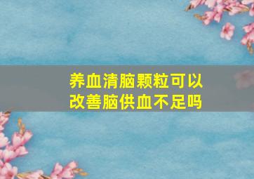 养血清脑颗粒可以改善脑供血不足吗