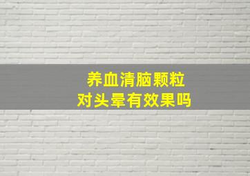 养血清脑颗粒对头晕有效果吗