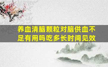 养血清脑颗粒对脑供血不足有用吗吃多长时间见效