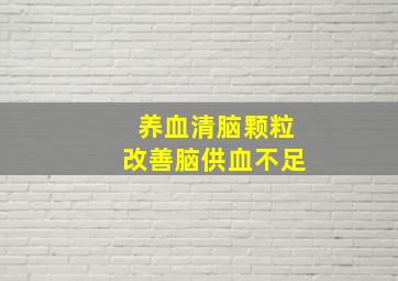 养血清脑颗粒改善脑供血不足