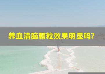 养血清脑颗粒效果明显吗?