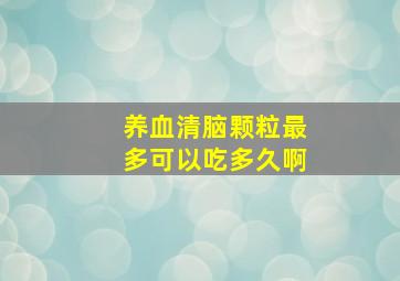 养血清脑颗粒最多可以吃多久啊