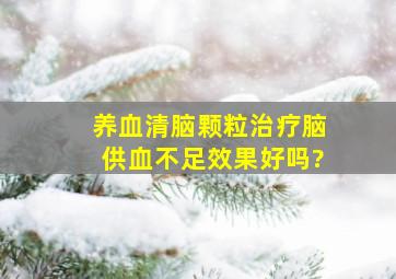 养血清脑颗粒治疗脑供血不足效果好吗?