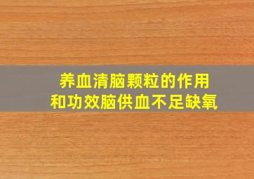 养血清脑颗粒的作用和功效脑供血不足缺氧