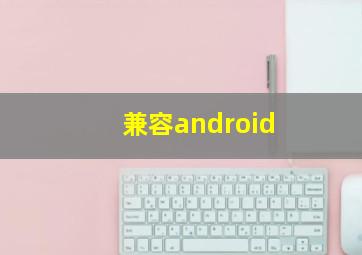 兼容android