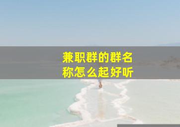 兼职群的群名称怎么起好听