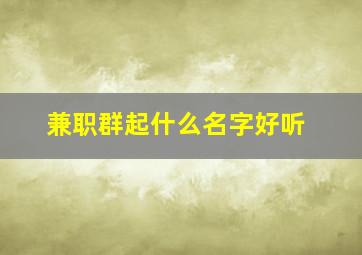 兼职群起什么名字好听