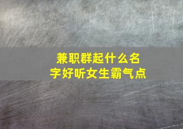 兼职群起什么名字好听女生霸气点