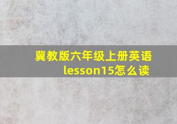 冀教版六年级上册英语lesson15怎么读