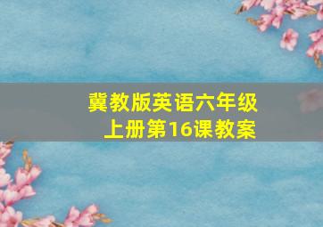 冀教版英语六年级上册第16课教案