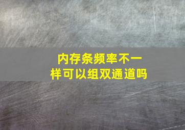 内存条频率不一样可以组双通道吗