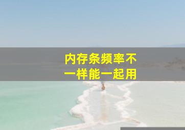 内存条频率不一样能一起用