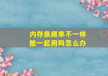 内存条频率不一样能一起用吗怎么办