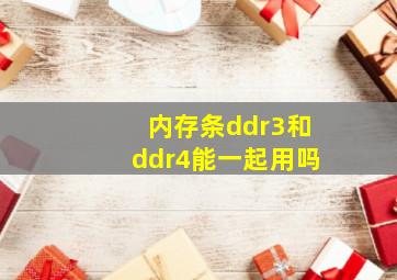 内存条ddr3和ddr4能一起用吗