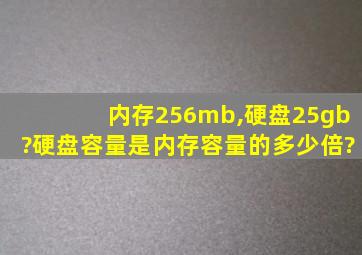 内存256mb,硬盘25gb?硬盘容量是内存容量的多少倍?