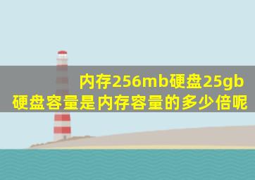 内存256mb硬盘25gb硬盘容量是内存容量的多少倍呢