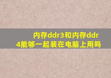 内存ddr3和内存ddr4能够一起装在电脑上用吗