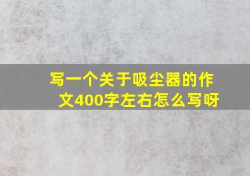 写一个关于吸尘器的作文400字左右怎么写呀