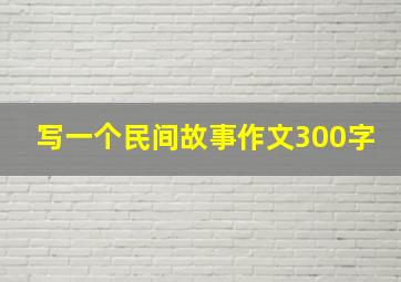 写一个民间故事作文300字