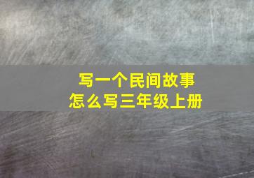 写一个民间故事怎么写三年级上册