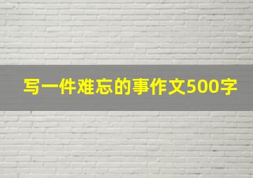 写一件难忘的事作文500字