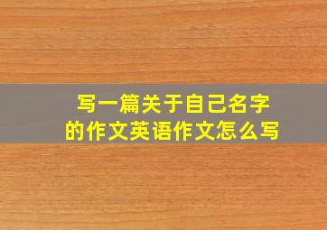 写一篇关于自己名字的作文英语作文怎么写