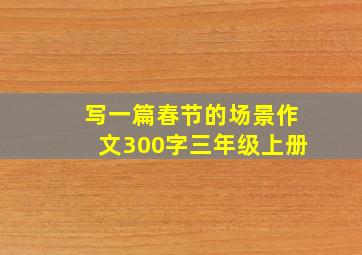 写一篇春节的场景作文300字三年级上册