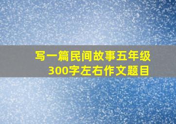 写一篇民间故事五年级300字左右作文题目