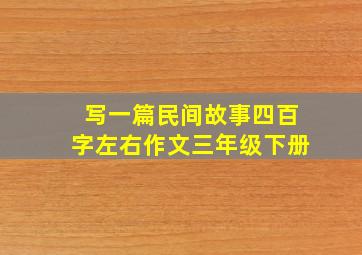 写一篇民间故事四百字左右作文三年级下册