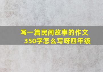 写一篇民间故事的作文350字怎么写呀四年级