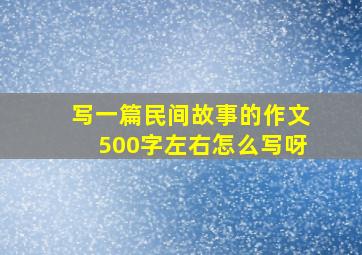 写一篇民间故事的作文500字左右怎么写呀