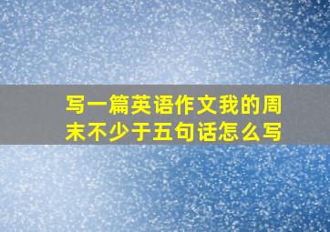 写一篇英语作文我的周末不少于五句话怎么写