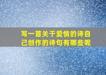 写一首关于爱情的诗自己创作的诗句有哪些呢