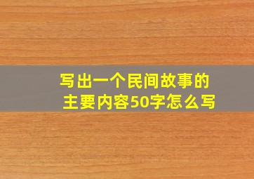 写出一个民间故事的主要内容50字怎么写